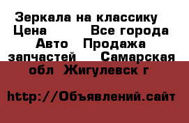 Зеркала на классику › Цена ­ 300 - Все города Авто » Продажа запчастей   . Самарская обл.,Жигулевск г.